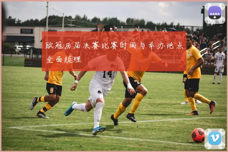 欧冠历届决赛比赛时间与举办地点全面梳理