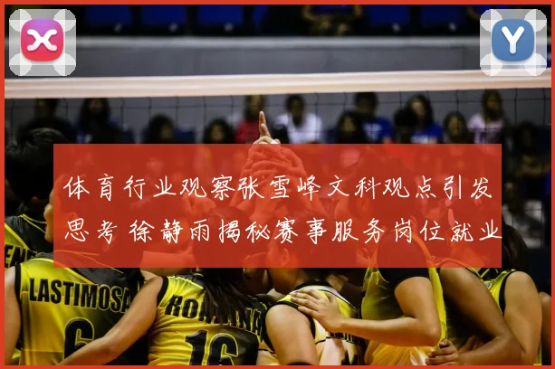 体育行业观察张雪峰文科观点引发思考 徐静雨揭秘赛事服务岗位就业前景