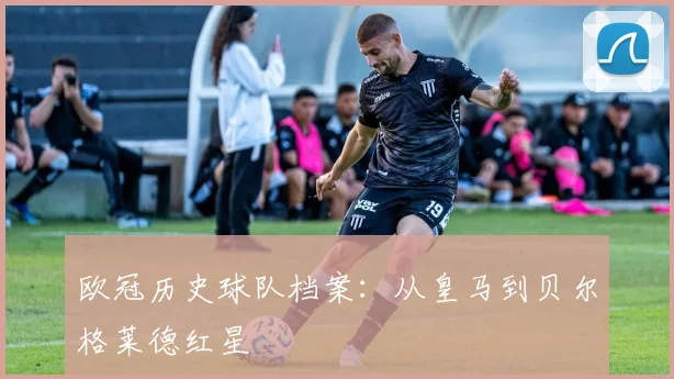 欧冠历史球队档案：从皇马到贝尔格莱德红星