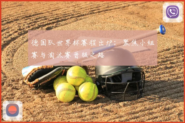 德国队世界杯赛程出炉：聚焦小组赛与淘汰赛晋级之路