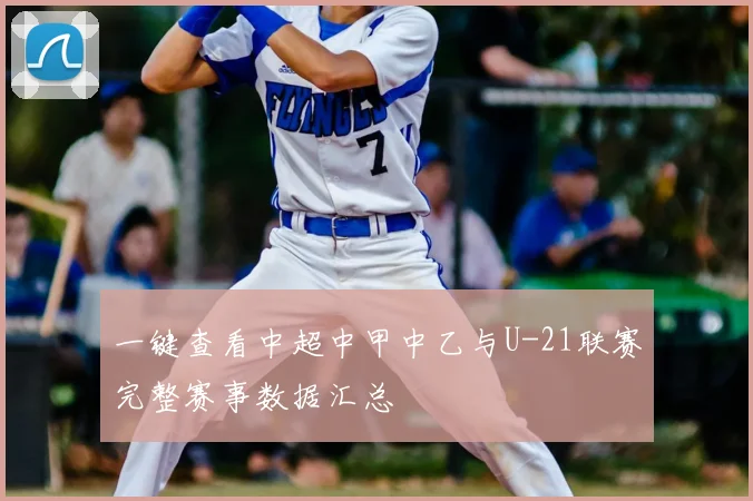 一键查看中超中甲中乙与U-21联赛完整赛事数据汇总