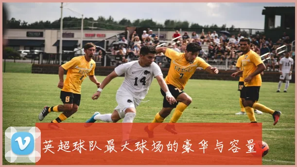 英超球队最大球场的豪华与容量