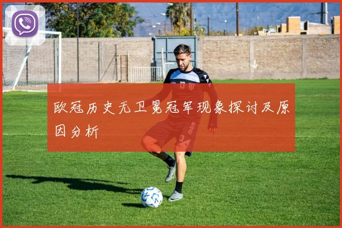 欧冠历史无卫冕冠军现象探讨及原因分析