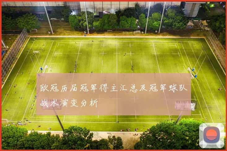 欧冠历届冠军得主汇总及冠军球队战术演变分析