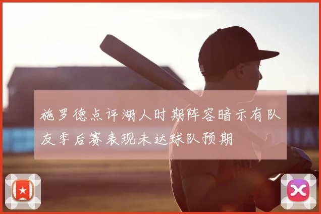 施罗德点评湖人时期阵容暗示有队友季后赛表现未达球队预期