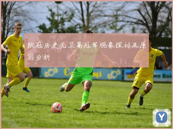 欧冠历史无卫冕冠军现象探讨及原因分析