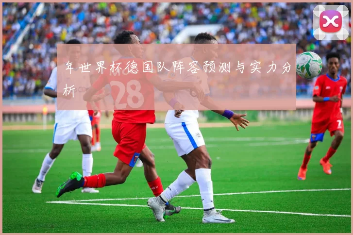 年世界杯德国队阵容预测与实力分析