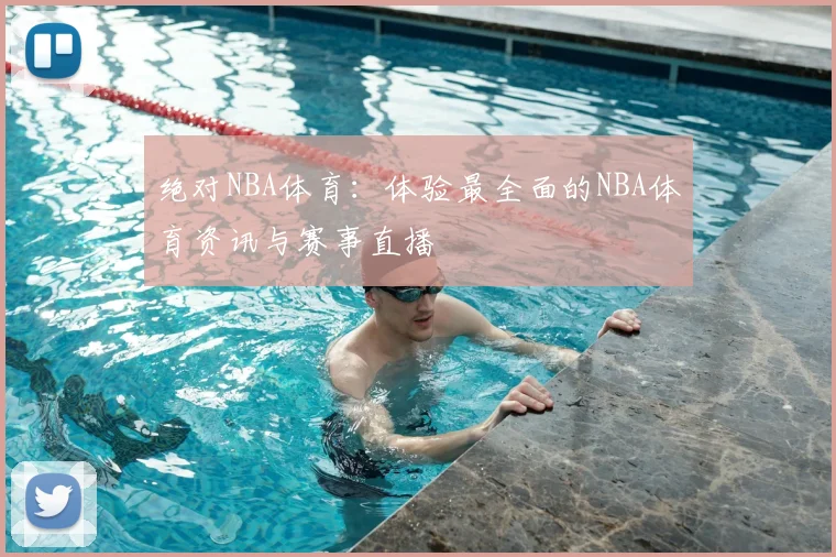 绝对NBA体育:体验最全面的NBA体育资讯与赛事直播
