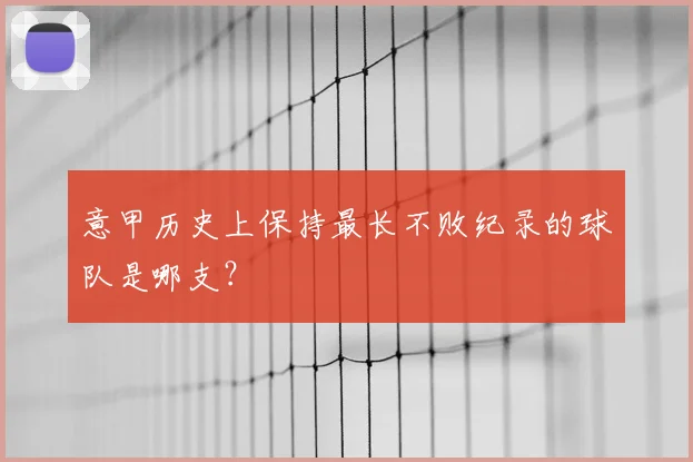意甲历史上保持最长不败纪录的球队是哪支?